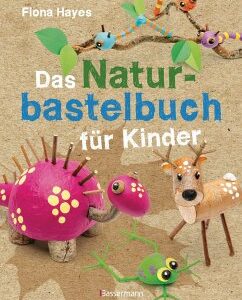 Das Naturbastelbuch für Kinder. 41 Projekte zum Basteln mit allem, was Wald, Wiese und Strand hergeben