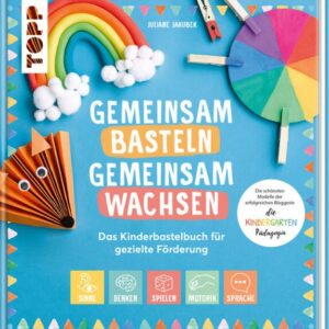 Gemeinsam basteln, gemeinsam wachsen - Das Kinderbastelbuch für gezielte Förderung